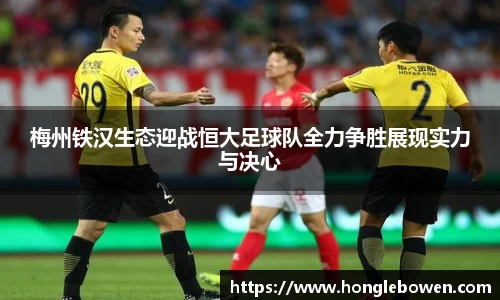 梅州铁汉生态迎战恒大足球队全力争胜展现实力与决心