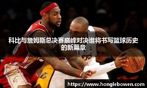 科比与詹姆斯总决赛巅峰对决谁将书写篮球历史的新篇章