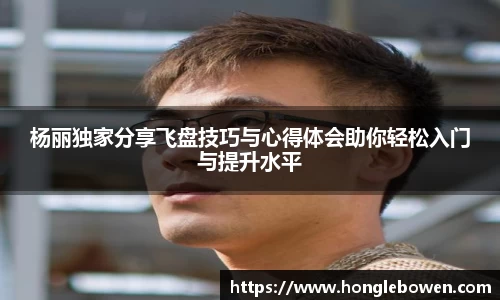 杨丽独家分享飞盘技巧与心得体会助你轻松入门与提升水平